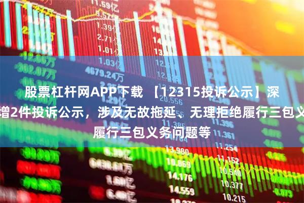 股票杠杆网APP下载 【12315投诉公示】深康佳A新增2件投诉公示,涉及无故拖延、无理拒绝履行三包义务问题等