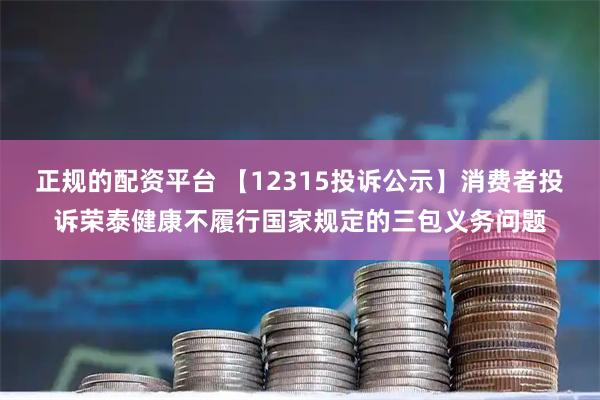 正规的配资平台 【12315投诉公示】消费者投诉荣泰健康不履行国家规定的三包义务问题