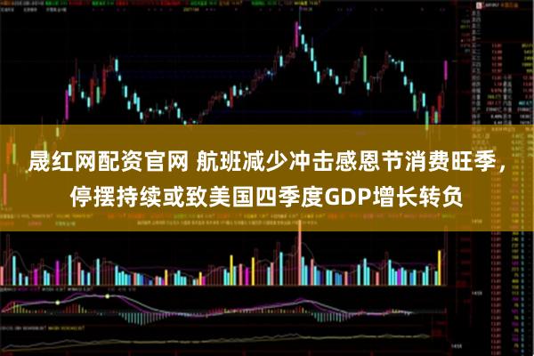 晟红网配资官网 航班减少冲击感恩节消费旺季，停摆持续或致美国四季度GDP增长转负