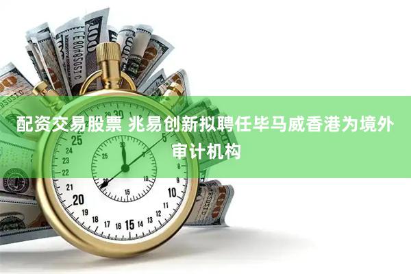 配资交易股票 兆易创新拟聘任毕马威香港为境外审计机构