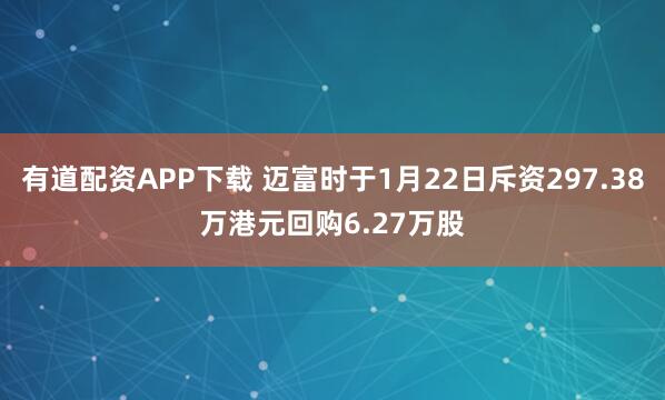 有道配资APP下载 迈富时于1月22日斥资297.38万港元回购6.27万股