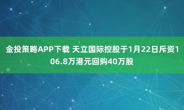 金投策略APP下载 天立国际控股于1月22日斥资106.8万港元回购40万股
