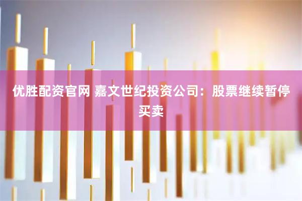优胜配资官网 嘉文世纪投资公司：股票继续暂停买卖