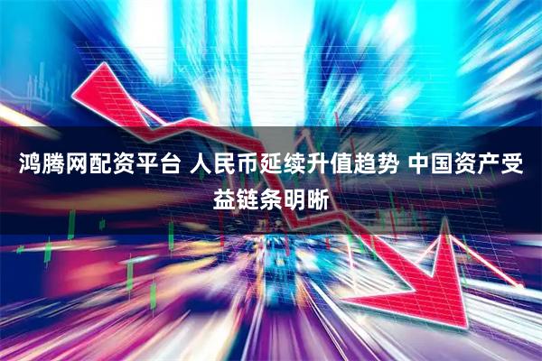 鸿腾网配资平台 人民币延续升值趋势 中国资产受益链条明晰